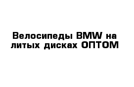 Велосипеды BMW на литых дисках ОПТОМ 